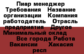 Пиар менеджер Требования › Название организации ­ Компания-работодатель › Отрасль предприятия ­ Другое › Минимальный оклад ­ 25 000 - Все города Работа » Вакансии   . Хакасия респ.